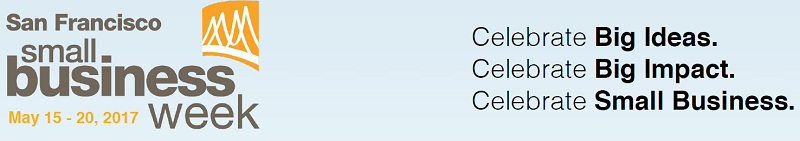  "San Francisco Small Business Week, May 15 - 20, 2017, Celebrate Big Ideas. Celebrate Big Impact. Celebrate Small Business."