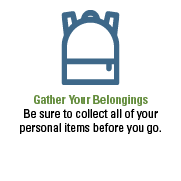 Gather Your Belongings. Be sure to collect all of your personal items before you go.  