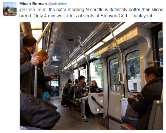  "@sfmta_muni the extra morning N shuttle is definitely better than sliced bread. Only 4 min wait + lots of seats at Stanyan/Carl. Thank you!"