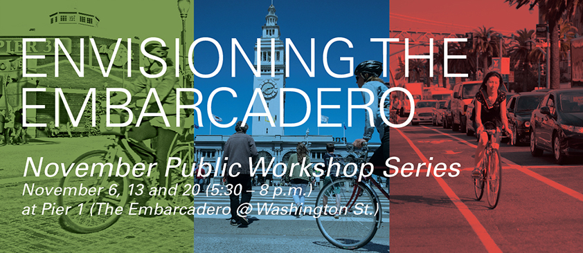 White text: "Envisioning the Embarcadero, November Public Workshop Series, November 6, 13 and 20 (5:30-8p.m.), at Pier 1 (The Embarcadero @ Washington St.)" over three tinted images, L to R: green photo of bicyclists in front of Pier 39, blue photo of people walking and bicyling across The Embarcadero to the Ferry Building and a red photo of a woman bicycling along The Embarcadero with the Bay Bridge behind her.