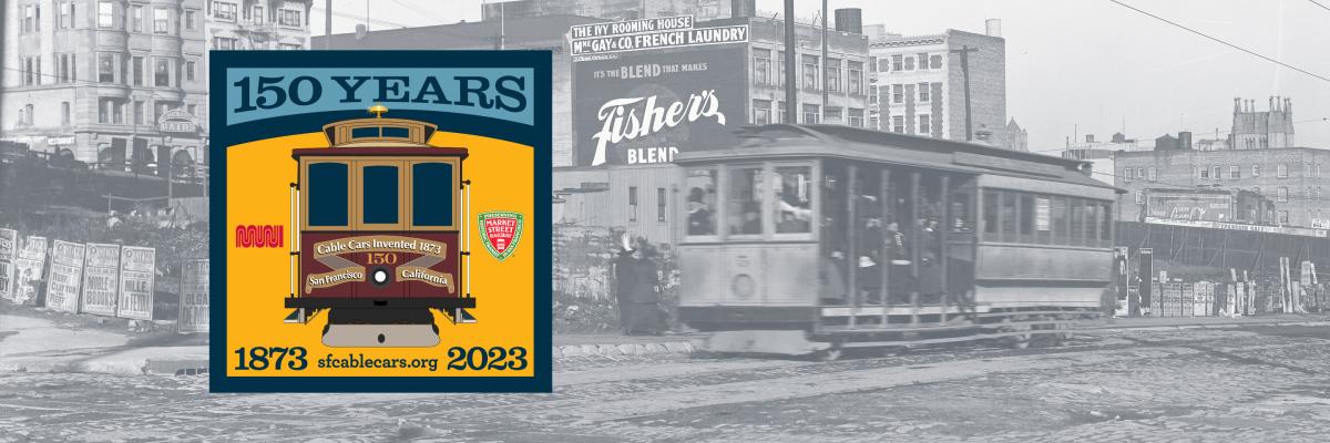 Historic image of Cable Car running down center of street. logo of 150 celebration reads "150 Years. 1873 sfcablecars.org 2023"